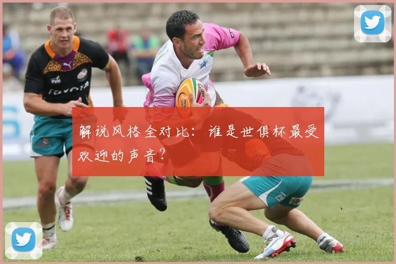 解说风格全对比：谁是世俱杯最受欢迎的声音？