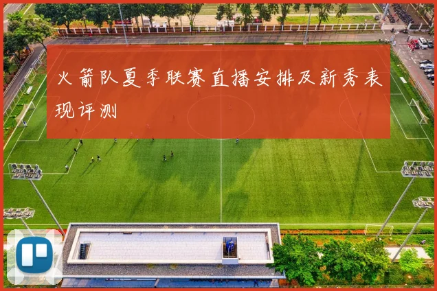 火箭队夏季联赛直播安排及新秀表现评测