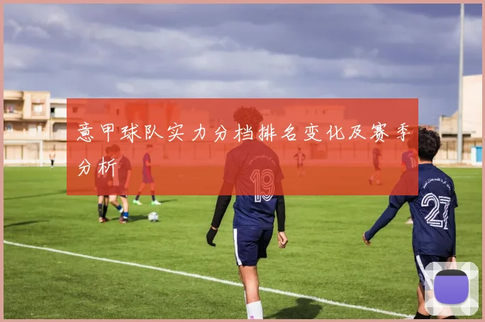意甲球队实力分档排名变化及赛季分析