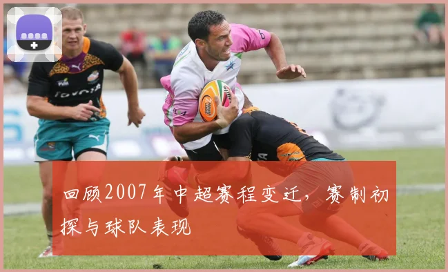 回顾2007年中超赛程变迁，赛制初探与球队表现