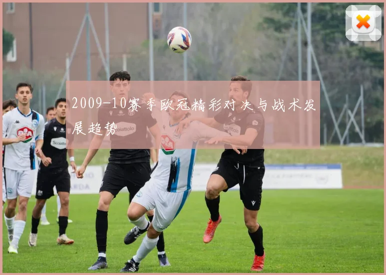 2009-10赛季欧冠精彩对决与战术发展趋势