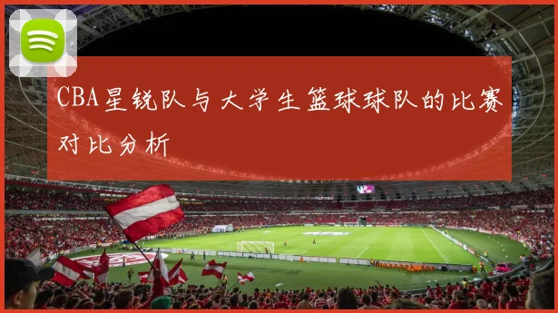 CBA星锐队与大学生篮球球队的比赛对比分析