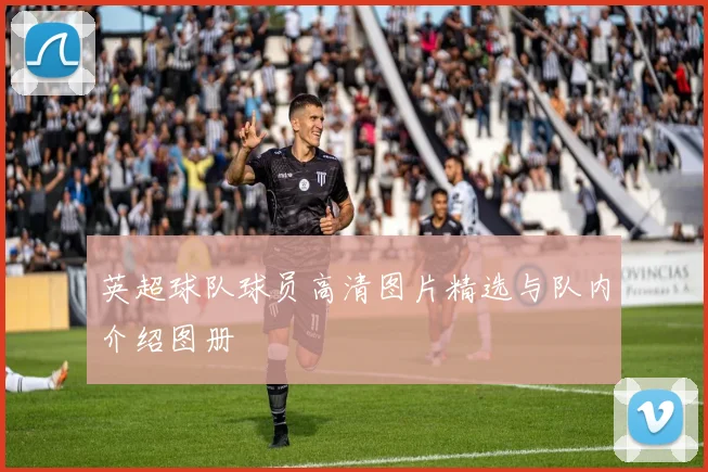 英超球队球员高清图片精选与队内介绍图册
