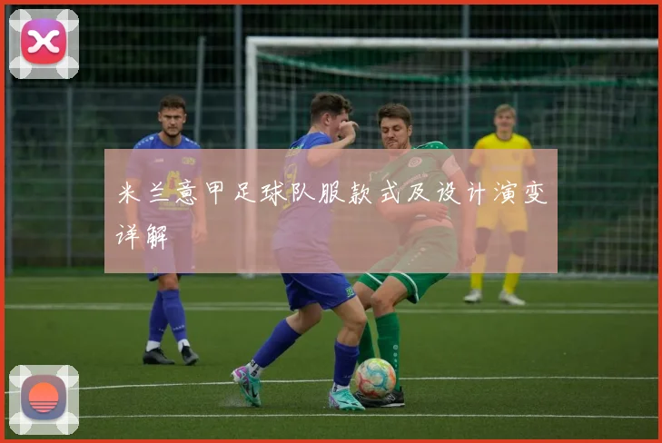 米兰意甲足球队服款式及设计演变详解