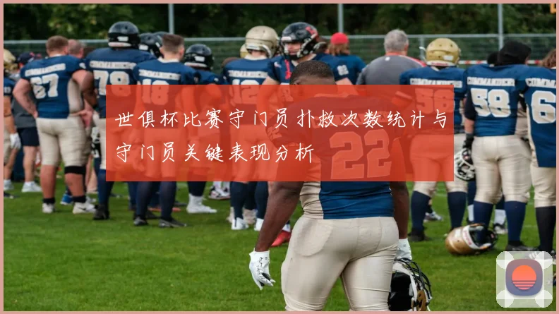 世俱杯比赛守门员扑救次数统计与守门员关键表现分析