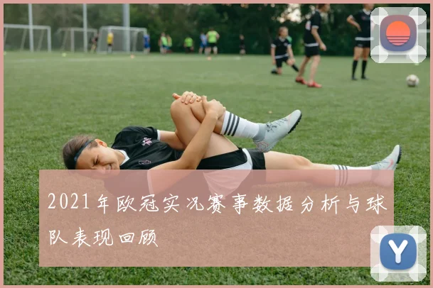 2021年欧冠实况赛事数据分析与球队表现回顾