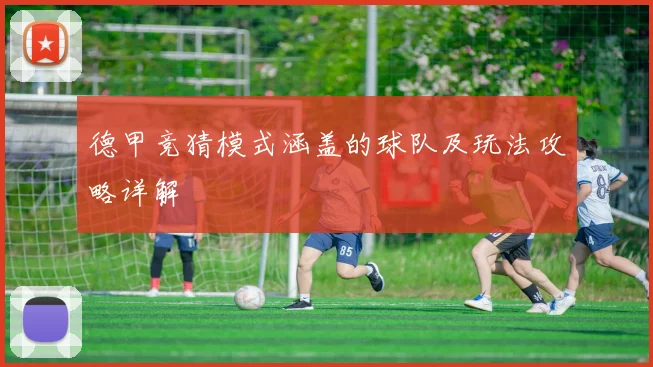 德甲竞猜模式涵盖的球队及玩法攻略详解