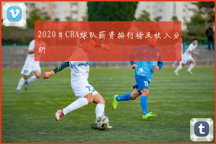 2020年CBA球队薪资排行榜及收入分析