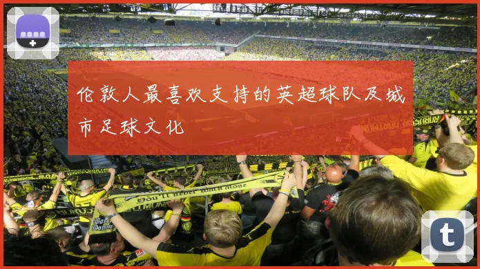 伦敦人最喜欢支持的英超球队及城市足球文化